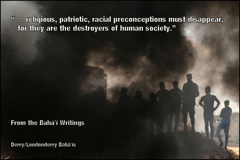 “ … religious, patriotic, racial preconceptions must disappear, for they are the destroyers of human society.”·