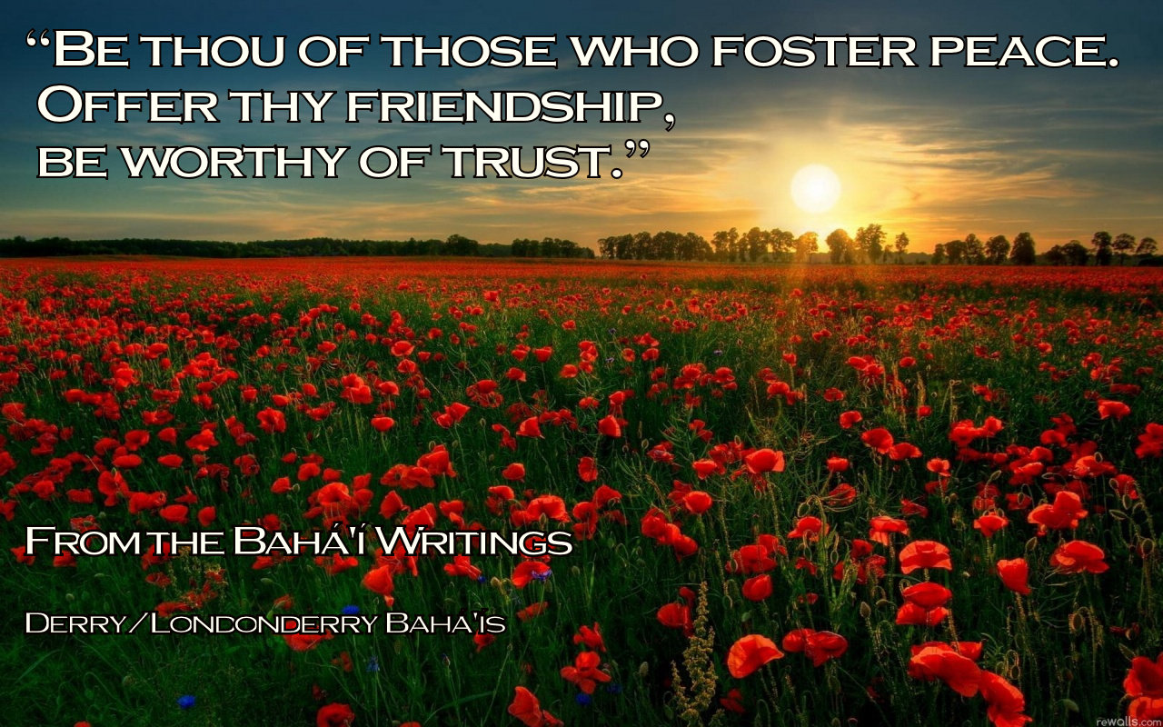 “Be thou of those who foster peace. Offer thy friendship, be worthy of trust.”