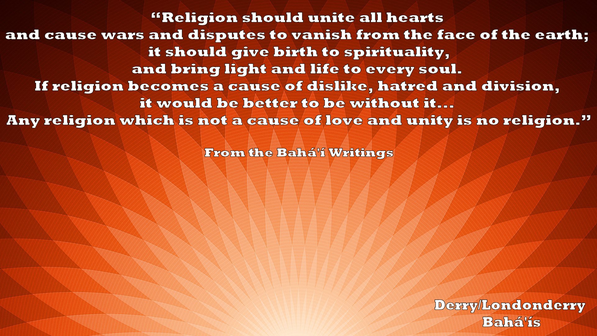 "Religion should unite all hearts and cause wars and disputes to vanish from the face of the earth"