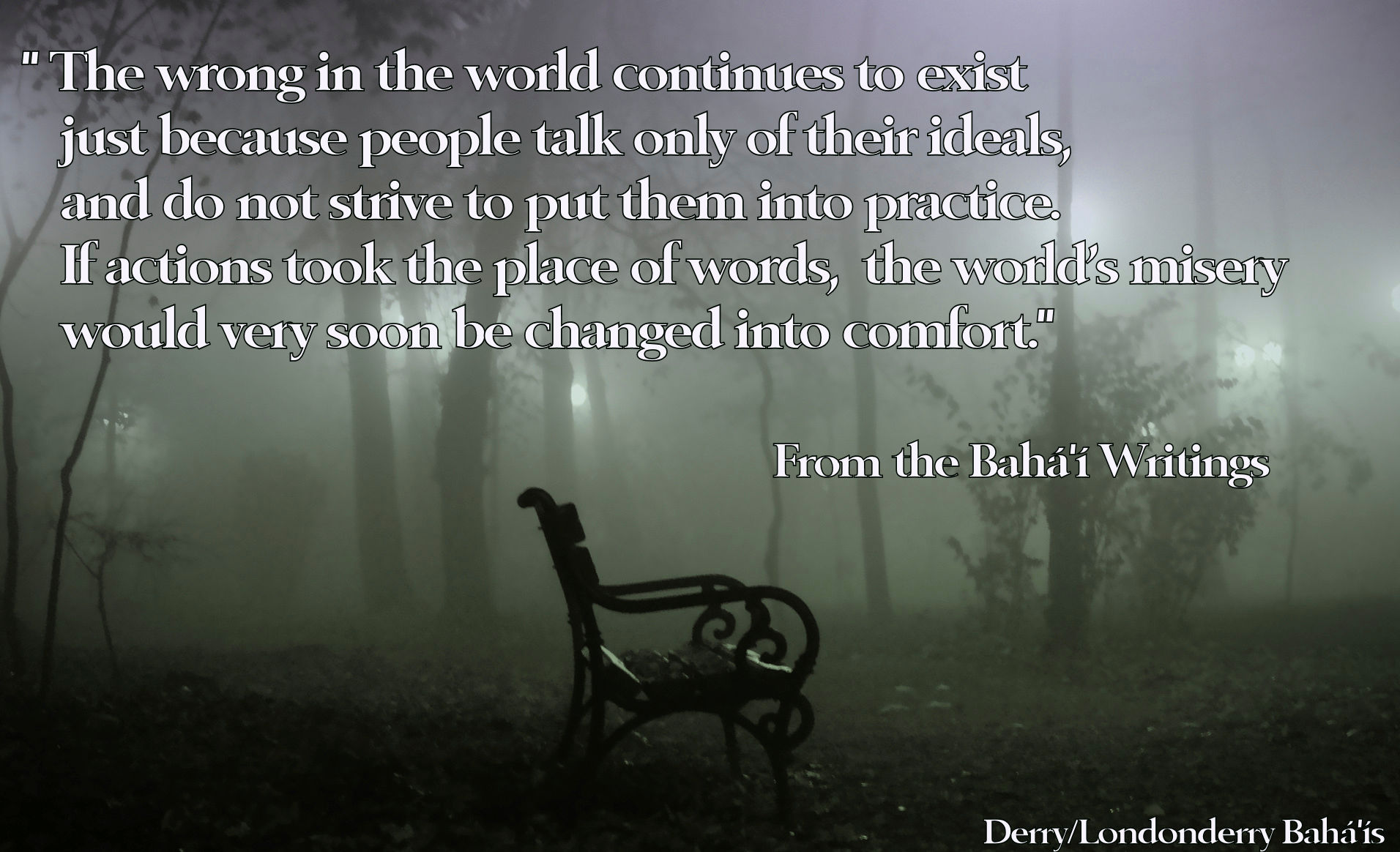 "The wrong in the world continues to exist just because people talk only of their ideals,<BR>and do not strive to put them into practice"