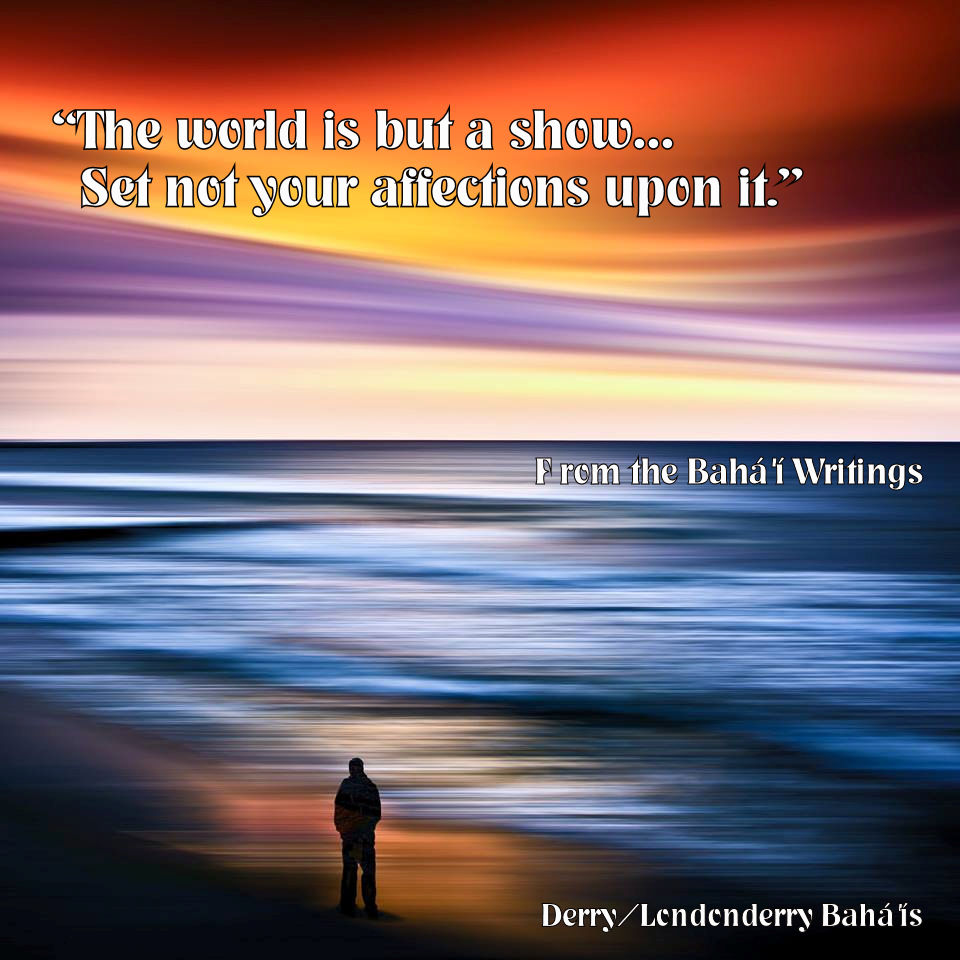 "The world is but a show� Set not your affections upon it."